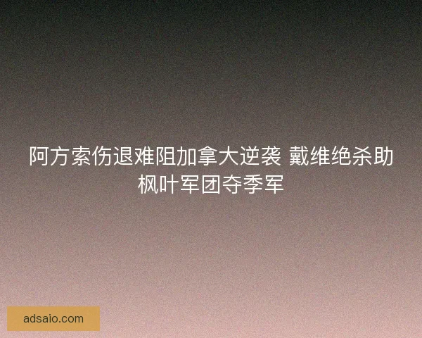 阿方索伤退难阻加拿大逆袭 戴维绝杀助枫叶军团夺季军