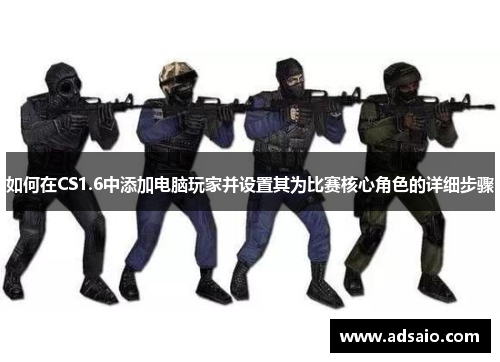 如何在CS1.6中添加电脑玩家并设置其为比赛核心角色的详细步骤