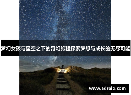 梦幻女孩与星空之下的奇幻旅程探索梦想与成长的无尽可能