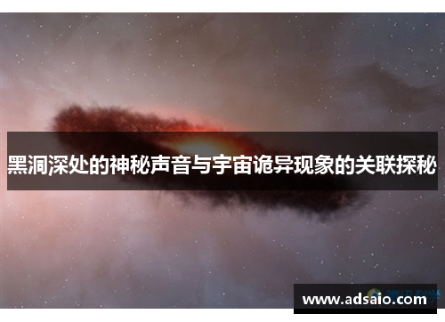 黑洞深处的神秘声音与宇宙诡异现象的关联探秘